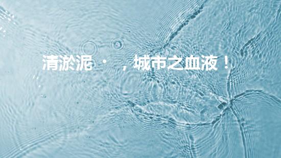 清淤泥，城市之血液！
